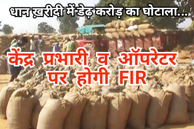 धान खरीदी मे डेढ़ करोड़ का घोटाला : केंद्र प्रभारी और ऑपरेटर पर होगी FIR, 4 हजार 950 क्विंटल धान कम…