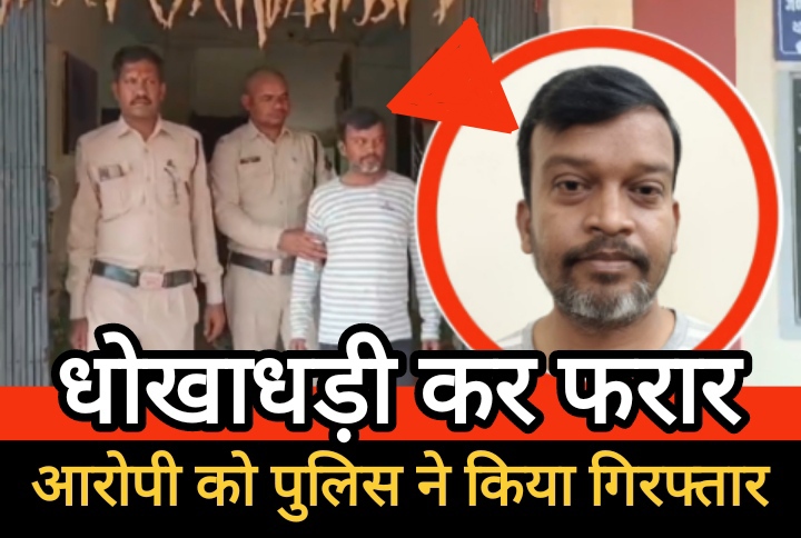 धोखाधड़ी कर फरार हुए आरोपी को पुलिस ने किया गिरफ्तार