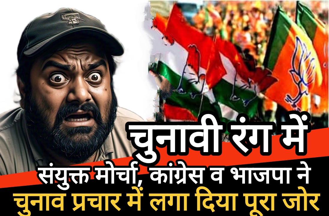 चुनावी रंग में संयुक्त मोर्चा, कांग्रेस व भाजपा ने चुनाव प्रचार में लगा दिया पूरा जोर