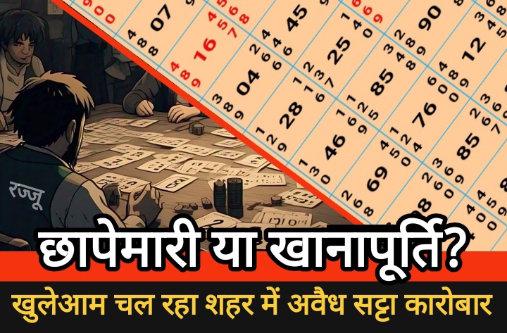 शहर में अवैध सट्टा कारोबार : छापेमारी या खानापूर्ति? पुलिस-प्रशासन की मिलीभगत पर उठे सवाल…