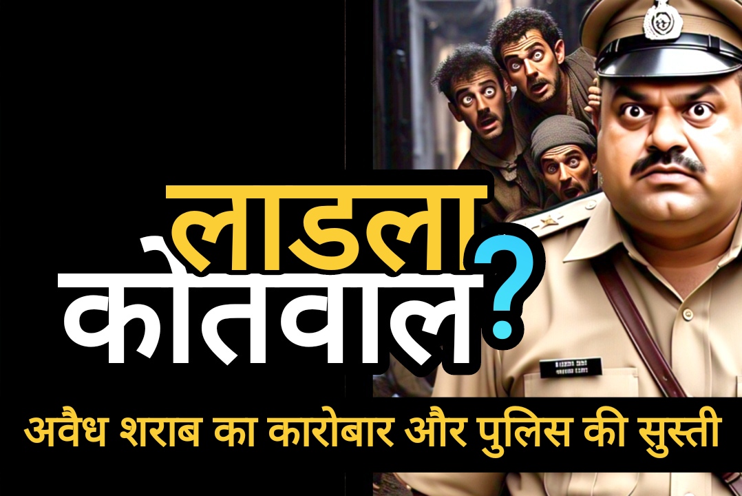 लाडला कोतवाल : अवैध शराब के कारोबार में पुलिस की भूमिका पर उठते सवाल