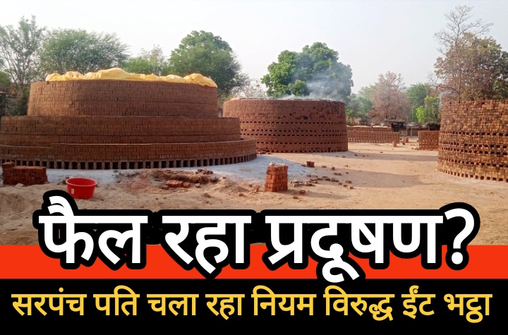 गांव में फैल रहा प्रदूषण, सरपंच पति चला रहा नियम विरुद्ध ईट भट्ठा