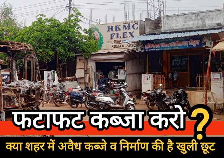 क्या शहर में अवैध कब्जे व निर्माण की है खुली छूट?