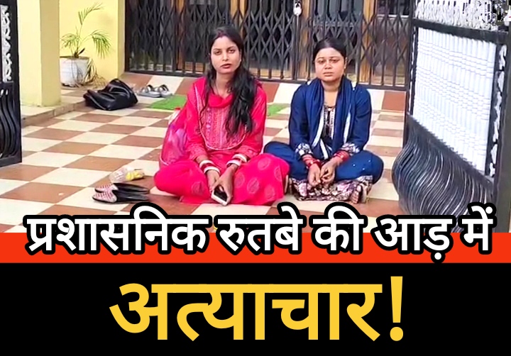 प्रशासनिक रुतबे की आड़ में अत्याचार! तहसीलदार का घर बना अन्याय का प्रतीक, भूखी-प्यासी बहुएं घर की दहलीज पर बैठी न्याय की आस में