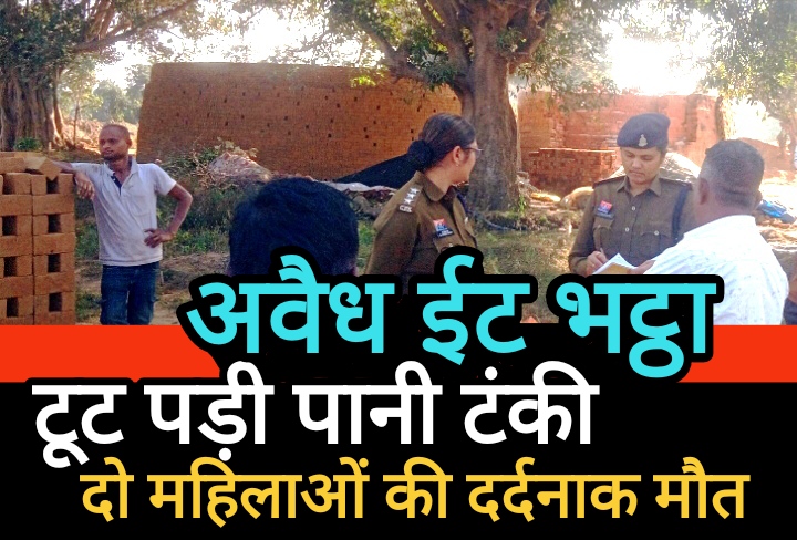 अवैध ईंट भट्ठे में टूट पड़ी पानी टंकी, दो महिलाओं की दर्दनाक मौत, मासूम घायल; खनिज विभाग जिम्मेदार