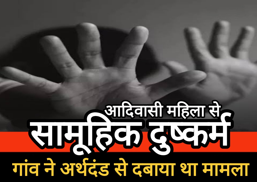 आदिवासी महिला से सामूहिक दुष्कर्म : गांव ने अर्थदंड से दबाया था मामला, पुलिस ने दोषियों को जेल भेजा