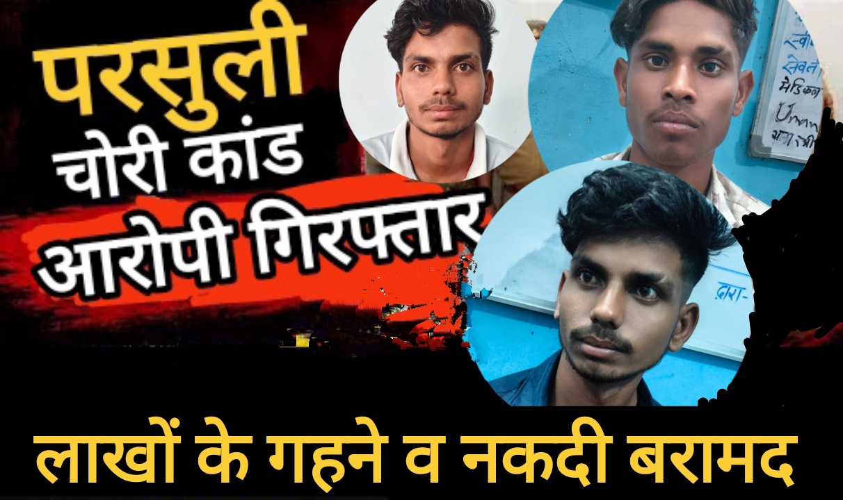 परसुली चोरी कांड के तीन आरोपी गिरफ्तार, लाखों के गहने व नकदी बरामद