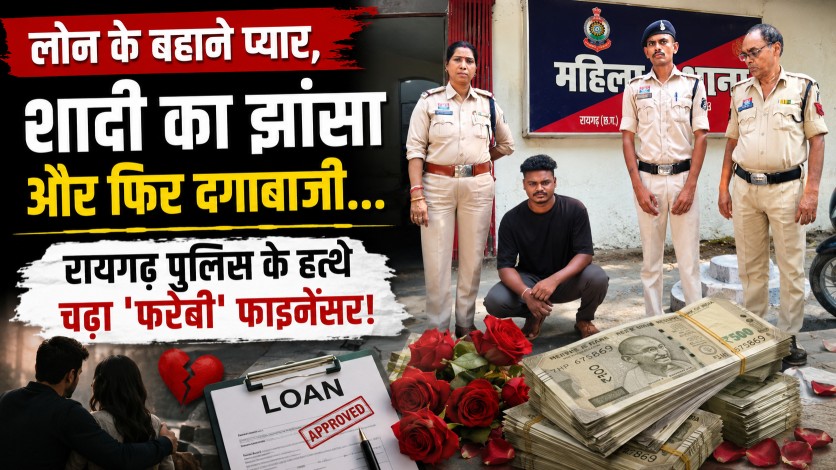 लोन के बहाने प्यार, शादी का झांसा और फिर दगाबाजी… रायगढ़ पुलिस के हत्थे चढ़ा ‘फरेबी’ फाइनेंसर!…