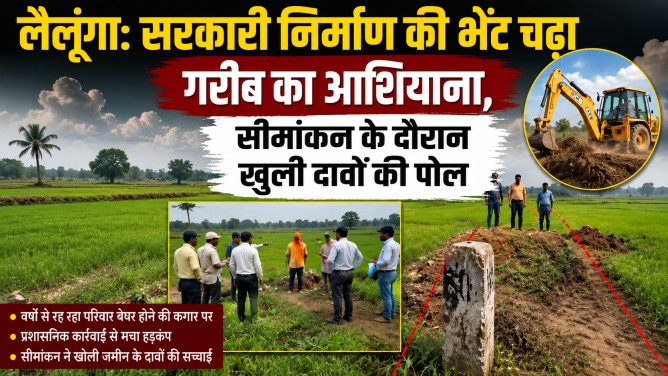 लैलूंगा: सरकारी निर्माण की भेंट चढ़ा गरीब का आशियाना, सीमांकन के दौरान खुली दावों की पोल…