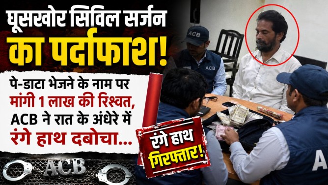 घूसखोर सिविल सर्जन का पर्दाफाश! पे-डाटा भेजने के नाम पर मांगी 1 लाख की रिश्वत, ACB ने रात के अंधेरे में रंगे हाथ दबोचा…