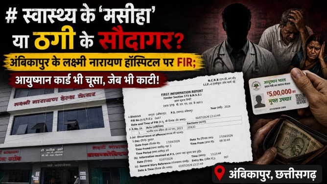 स्वास्थ्य के ‘मसीहा’ या ठगी के सौदागर? अंबिकापुर के लक्ष्मी नारायण हॉस्पिटल पर FIR; आयुष्मान कार्ड भी चूसा, जेब भी काटी!…