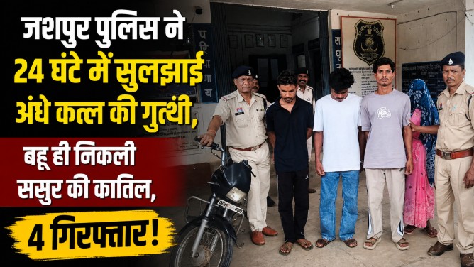 सनसनीखेज खुलासा : जशपुर पुलिस ने 24 घंटे में सुलझाई अंधे कत्ल की गुत्थी, बहू ही निकली ससुर की कातिल, 4 गिरफ्तार!…