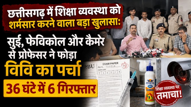 छत्तीसगढ़ में शिक्षा व्यवस्था को शर्मसार करने वाला बड़ा खुलासा: सुई, फेविकोल और कैमरे से प्रोफेसर ने फोड़ा विवि का पर्चा, 36 घंटे में 6 गिरफ्तार…