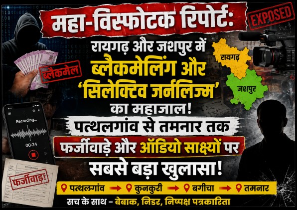महा-विस्फोटक रिपोर्ट : रायगढ़ और जशपुर में ब्लैकमेलिंग और ‘सिलेक्टिव जर्नलिज्म’ का महाजाल- पत्थलगांव से तमनार तक फर्जीवाड़े और ऑडियो साक्ष्यों पर सबसे बड़ा खुलासा!… महा-विस्फोटक रिपोर्ट : रायगढ़ और जशपुर में ब्लैकमेलिंग और ‘सिलेक्टिव जर्नलिज्म’ का महाजाल- पत्थलगांव से तमनार तक फर्जीवाड़े और ऑडियो साक्ष्यों पर सबसे बड़ा खुलासा!…