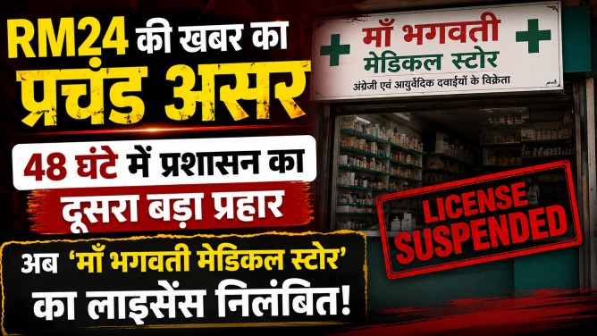 RM24 की खबर का प्रचंड असर : 48 घंटे में प्रशासन का दूसरा बड़ा प्रहार, अब ‘माँ भगवती मेडिकल स्टोर’ का लाइसेंस निलंबित….