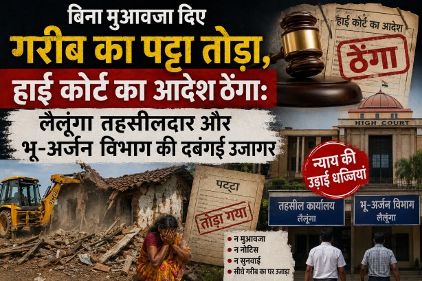 बिना मुआवजा दिए गरीब का पट्टा तोड़ा, हाई कोर्ट का आदेश ठेंगा: लैलूंगा तहसीलदार और भू-अर्जन विभाग की दबंगई उजागर…