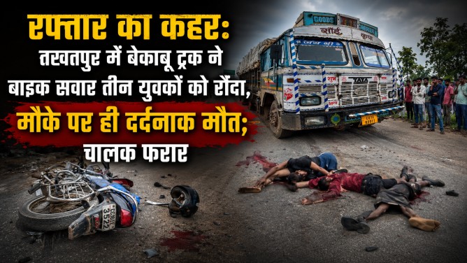 रफ्तार का कहर : तखतपुर में बेकाबू ट्रक ने बाइक सवार तीन युवकों को रौंदा, मौके पर ही दर्दनाक मौत; चालक फरार…