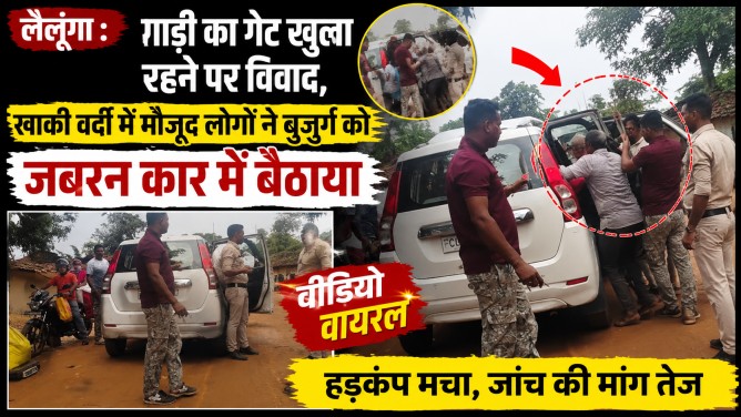 लैलूंगा : गेट खुला रहने पर विवाद, खाकी वर्दी में मौजूद लोगों ने बुजुर्ग को जबरन कार में बैठाया; वीडियो वायरल होने से हड़कंप…