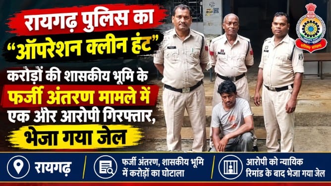 रायगढ़ पुलिस का “ऑपरेशन क्लीन हंट”: करोड़ों की शासकीय भूमि के फर्जी अंतरण मामले में एक और आरोपी गिरफ्तार, भेजा गया जेल….