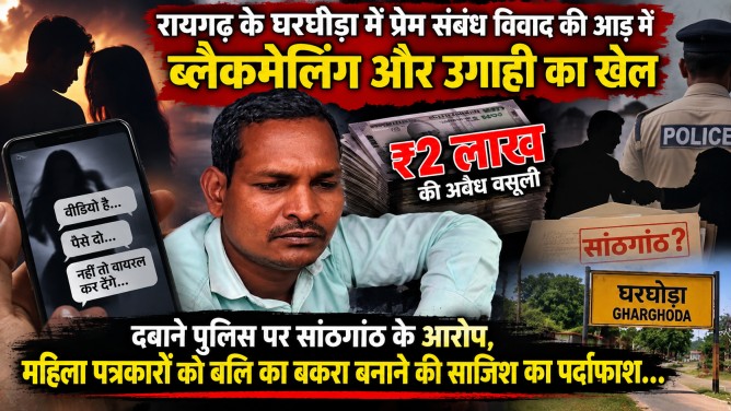 रायगढ़ के घरघोड़ा में प्रेम संबंध विवाद की आड़ में ब्लैकमेलिंग और उगाही का खेल: ₹2 लाख की अवैध वसूली दबाने पुलिस पर सांठगांठ के आरोप, महिला पत्रकारों को बलि का बकरा बनाने की साजिश का पर्दाफाश…