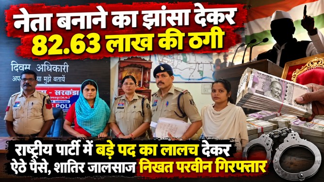 नेता बनाने का झांसा देकर 82.63 लाख की ठगी: राष्ट्रीय पार्टी में बड़े पद का लालच देकर ऐंठे पैसे, शातिर जालसाज निखत परवीन गिरफ्तार…