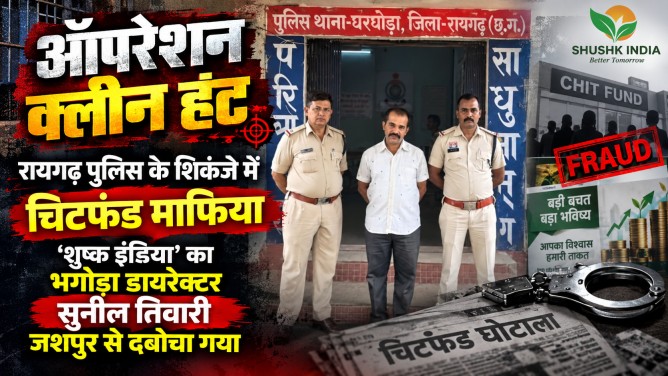 ऑपरेशन क्लीन हंट : घरघोड़ा पुलिस के शिकंजे में चिटफंड माफिया, ‘शुष्क इंडिया’ का भगोड़ा डायरेक्टर सुनील तिवारी जशपुर से दबोचा गया…