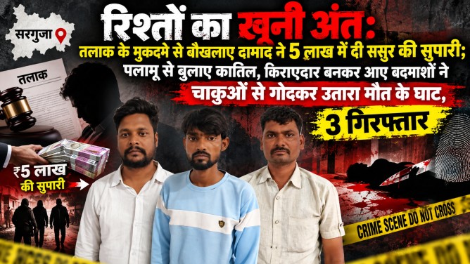 सरगुजा में रिश्तों का खूनी अंत : तलाक के मुकदमे से बौखलाए दामाद ने 5 लाख में दी ससुर की सुपारी; पलामू से बुलाए कातिल, किराएदार बनकर आए बदमाशों ने चाकुओं से गोदकर उतारा मौत के घाट, 3 गिरफ्तार…