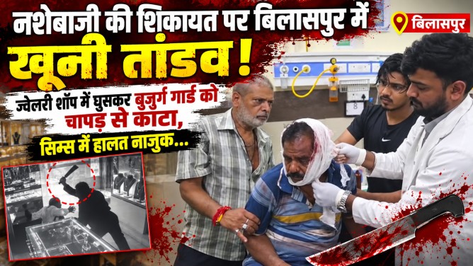 नशेबाजी की शिकायत पर बिलासपुर में खूनी तांडव : ज्वेलरी शॉप में घुसकर बुजुर्ग गार्ड को चापड़ से काटा, सिम्स में हालत नाजुक…