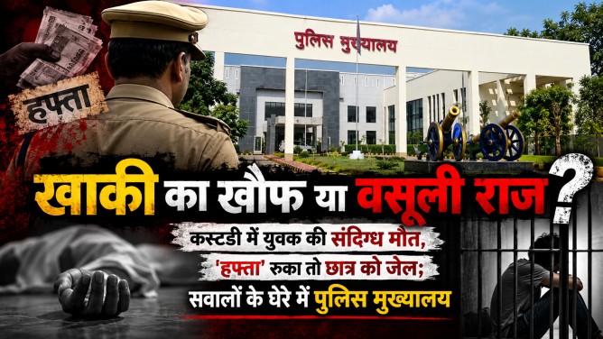 खाकी का खौफ या वसूली राज : कस्टडी में युवक की संदिग्ध मौत, ‘हफ्ता’ रुका तो छात्र को जेल; सवालों के घेरे में पुलिस मुख्यालय…