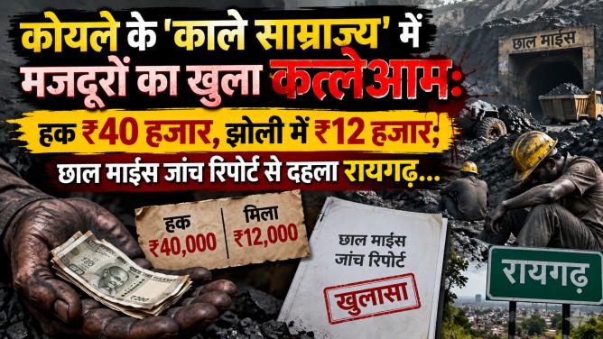 कोयले के ‘काले साम्राज्य’ में मजदूरों का खुला कत्लेआम : हक ₹40 हजार, झोली में ₹12 हजार; छाल माइंस जांच रिपोर्ट से दहला रायगढ़…