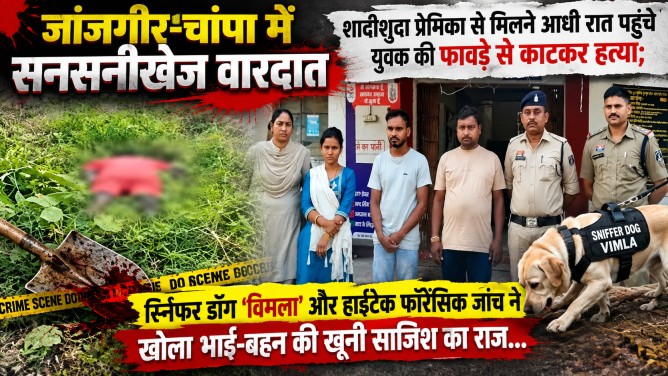 जांजगीर-चांपा में सनसनीखेज वारदात : शादीशुदा प्रेमिका से मिलने आधी रात पहुंचे युवक की फावड़े से काटकर हत्या; स्निफर डॉग ‘विमला’ और हाईटेक फॉरेंसिक जांच ने खोला भाई-बहन की खूनी साजिश का राज…