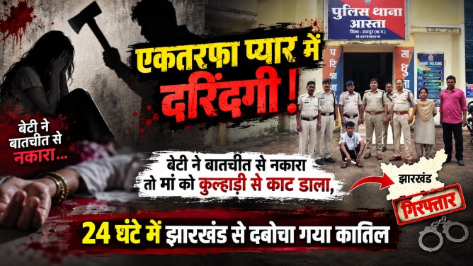 एकतरफा प्यार में दरिंदगी : बेटी ने बातचीत से नकारा तो मां को कुल्हाड़ी से काट डाला, 24 घंटे में झारखंड से दबोचा गया कातिल…