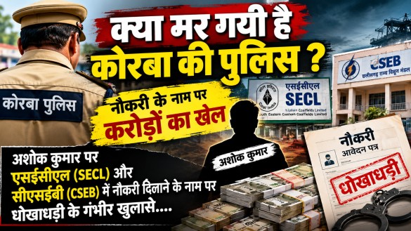 क्या मर गयी है कोरबा की पुलिस : नौकरी के नाम पर करोड़ों का खेल : अशोक कुमार पर एसईसीएल (SECL) और सीएसईबी (CSEB) में नौकरी दिलाने के नाम पर धोखाधड़ी के गंभीर खुलासे….
