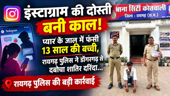 इंस्टाग्राम की दोस्ती बनी काल! प्यार के जाल में फंसी 13 साल की बच्ची, रायगढ़ पुलिस ने डोंगरगढ़ से दबोचा शातिर दरिंदा…