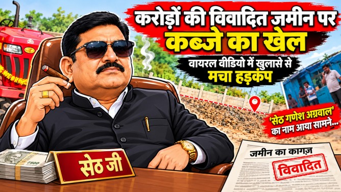 करोड़ों की विवादित जमीन पर कब्जे का खेल: वायरल वीडियो में खुलासे से मचा हड़कंप, ‘सेठ गणेश अग्रवाल’ का नाम आया सामने…